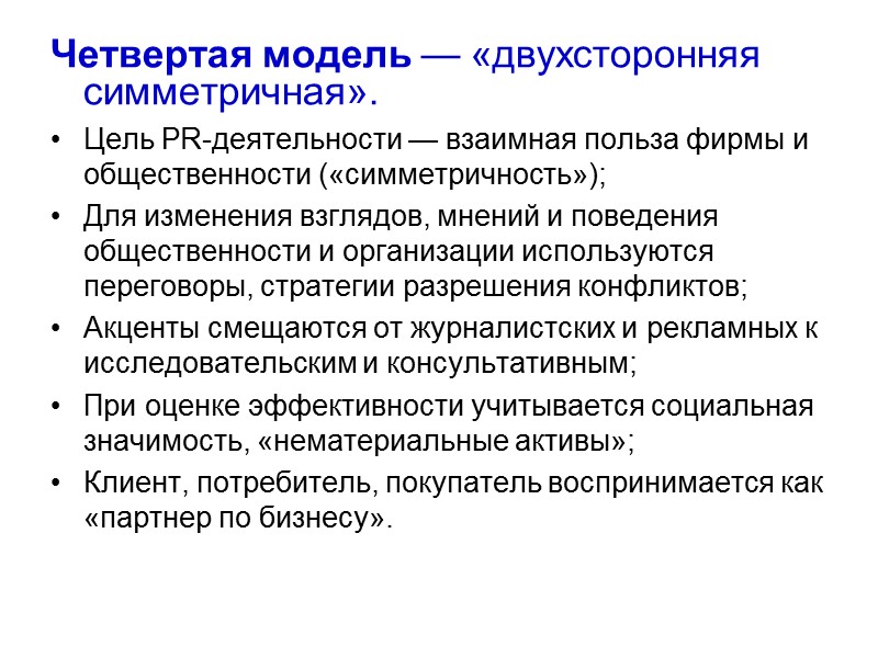 Четвертая модель — «двухсторонняя симметричная». Цель РR-деятельности — взаимная польза фирмы и общественности («симметричность»);